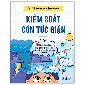 Kiểm Soát Cơn Tức Giận - 50 Hoạt Động Thú Vị Giúp Bạn Nhỏ Giữ Bình Tĩnh Và Ứng Phó Với Cơn Giận Một Cách Sáng Suốt
