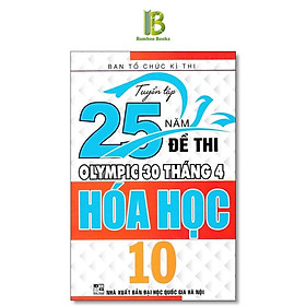Sách - Tuyển Tập 25 Năm Đề Thi Olympic 30 Tháng 4 Hóa Học Lớp 10 - Ban Tổ Chức Kỳ Thi - Hồng Ân