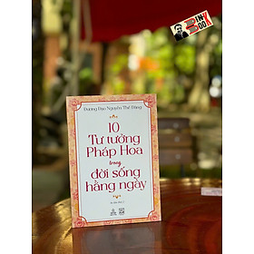 10 TƯ TƯỞNG PHÁP HOA TRONG ĐỜI SỐNG HẰNG NGÀY – Đương Đạo Nguyễn Thế Đăng – Thiện Tri Thức – NXB Tôn giáo