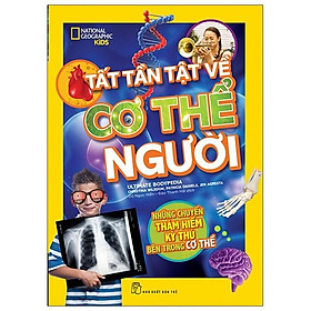 National Geographic. Tất Tần Tật Về Cơ Thể Người