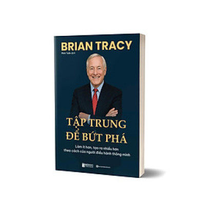 Sách Tập trung để bứt phá: Làm ít hơn, tạo ra nhiều hơn theo cách của người điều hành thông minh, Brian Tracy