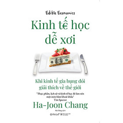 KINH TẾ HỌC DỄ XƠI - Khi Kinh Tế Gia Bụng Đói Giải Thích Về Thế Giới - Ha-Joon Chang – Hải Đăng dịch - Omega Plus - NXB Hà Nội