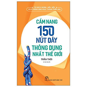Tủ Sách Đoàn - Hội - Đội Và Kỹ Năng Sinh Hoạt Thiếu Nhi - Cẩm Nang 150 Nút Dây Thông Dụng Nhất Thế Giới (2022)