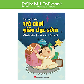 Sách: Tự Tay Làm Trò Chơi Giáo Dục Sớm Cho Bé Yêu Từ 0 - 3 Tuổi