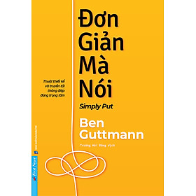 ĐƠN GIẢN MÀ NÓI – Thuật thiết kế và truyền tải thông điệp đúng trọng tâm - Ben Guttmann - Trương Hải Đăng dịch - First News