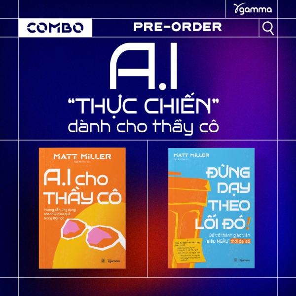 Combo Sách Của Tác Giả Matt Miller: AI Cho Thầy Cô - Hướng Dẫn Ứng Dụng Nhanh & Hiệu Quả Trong Lớp Học + Đừng Dạy Theo Lối Đó - Để Trở Thành Giáo Viên Siêu Ngầu Trong Thời Đại Số