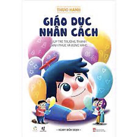 Thực Hành Giáo Dục Nhân Cách - Giúp Trẻ Trưởng Thành Hạnh Phúc Và Vững Vàng (QV)