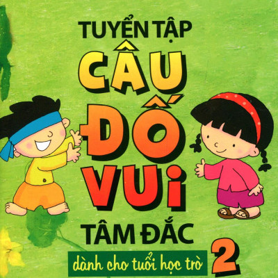 Tuyển Tập Câu Đố Vui Tâm Đắc Dành Cho Tuổi Học Trò - Tập 2