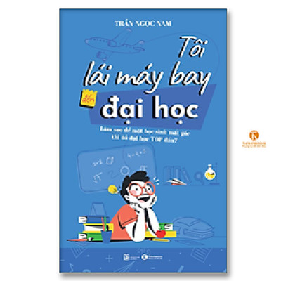 Tôi lái máy bay đến đại học – Làm sao để một học sinh mất gốc thi đỗ đại học top đầu?