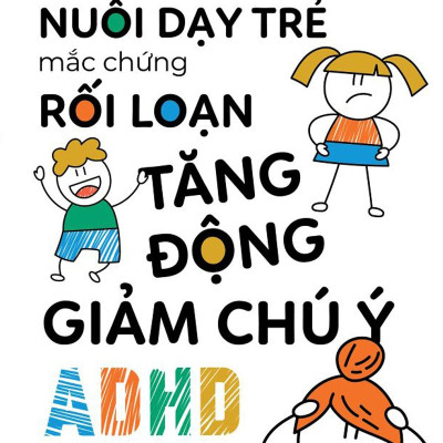 Nuôi Dạy Trẻ Mắc Chứng Rối Loạn Tăng Động Giảm Chú Ý ADHD