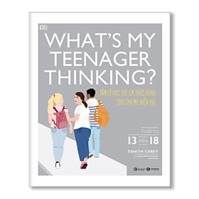 What’s my teenager thinking? Tâm lý học trẻ em thực hành cho cha mẹ hiện đại (từ 13 đến 18 tuổi) - Bản Quyền