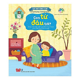 Cuốn sách dạy kỹ năng sống bổ ích  cho bé: Lật Mở Cùng Con - Con Từ Đâu Tới? (Giúp Trẻ Nhận Biết Quá Trình Hình Thành Và Ra Đời Của Một Em Bé)