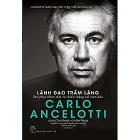 Carlo Ancelotti - Lãnh Đạo Trầm Lặng - Thu Phục Nhân Tâm Và Chiến Thắng Các Trận Đấu