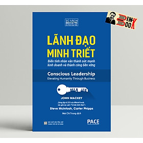 LÃNH ĐẠO MINH TRIẾT – Biến tính nhân văn thành sức mạnh kinh doanh và thành công bền vững – John Mackey, Steve McIntosh và Carter Phipps – Mai Chí Trung dịch – PACE Books – Viện IRED (bìa mềm)