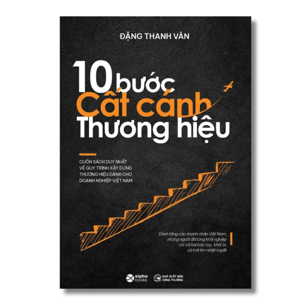10 Bước Cất Cánh Thương Hiệu - Cuốn Sách Duy Nhất Về Quy Trình Xây Dựng Thương Hiệu Dành Cho Doanh Nghiệp Việt Nam (Đặng Thanh Vân)