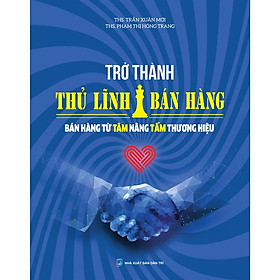 Trở thành thủ lĩnh bán hàng - Bán hàng từ tâm nâng tầm thương hiệu