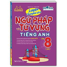 GLOBAL SUCCESS - Luyện Chuyên Sâu Ngữ Pháp Và Từ Vựng Tiếng Anh Lớp 8 Tập 2