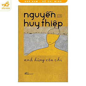 Sách - Anh hùng còn chi (Di cảo) (Nguyễn Huy Thiệp) (Nhã Nam HCM)