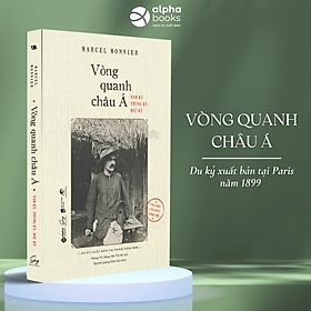 Vòng Quanh Châu Á - Nam Kỳ, Trung Kỳ, Bắc Kỳ (Du Ký Xuất Bản Tại Paris Năm 1899 - Tài Liệu Lần Đầu Công Bố- Tác giả: Marcel Monnier)