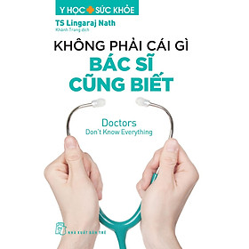 KHÔNG PHẢI CÁI GÌ BÁC SĨ CŨNG BIẾT - BS Lingaraj Nath - Khánh Trang dịch - NXB Trẻ