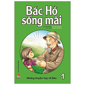 Bác Hồ Sống Mãi: Những Truyện Hay Về Bác Tập 1