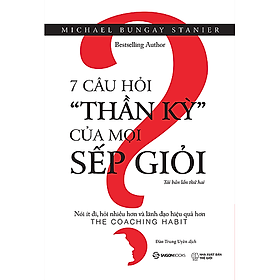 7 câu hỏi thần kỳ của mọi sếp giỏi: Nói ít đi, hỏi nhiều hơn và lãnh đạo hiệu quả hơn (The Coaching Habit) - Tác giả: Michael Bungay Stanier