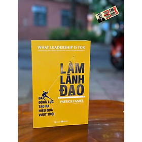 LÀM LÃNH ĐẠO: Ba Động Lực Tạo Ra Hiệu Quả Vượt Trội –  Patrick Faniel – Nguyễn Ngọc Anh dịch – Thái Hà Books – NXB Công Thương