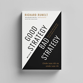 Chiến Lược Tốt Và Chiến Lược Tồi - Good Strategy Bad Strategy - Giã Từ Những Ý Niệm Viển Vông Và Định Nghĩa Lại Về Chiến Lược