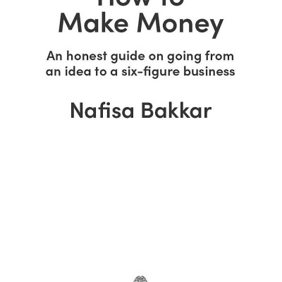 How To Make Money An Honest Guide On Going From An Idea To A Six-Figure Business