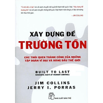 Xây Dựng Để Trường Tồn - Các Thói Quen Thành Công Của Những Tập Đoàn Vĩ Đại Và Hàng Đầu Thế Giới (Tái Bản)