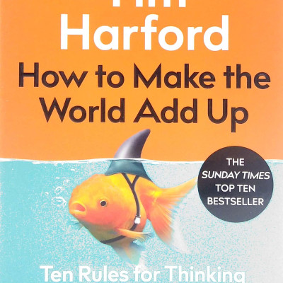 How To Make The World Add Up: Ten Rules For Thinking Differently About Numbers