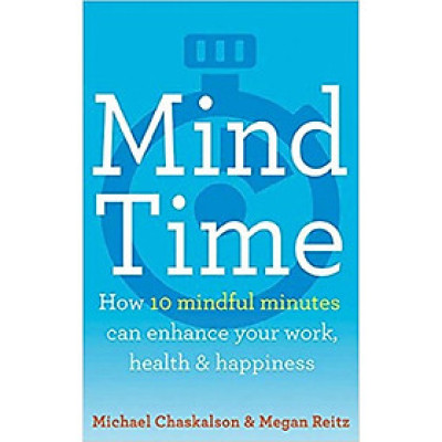 Mind Time: How ten mindful minutes can enhance your work, health and happiness