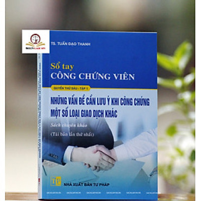 Sổ tay Công chứng viên – Những vấn đề cần lưu ý khi công chứng một số loại giao dịch khác (quyển 6, tập 1)