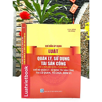 Chỉ Dẫn Áp Dụng Luật Quản Lý, Sử Dụng Tài Sản Công ( sửa đổi, bổ sung ) Năm 2024 - Chế  Độ Quản Lý, Sử Dụng Tài Sản Công Tại Cơ Quan, Tổ Chức, Đơn Vị