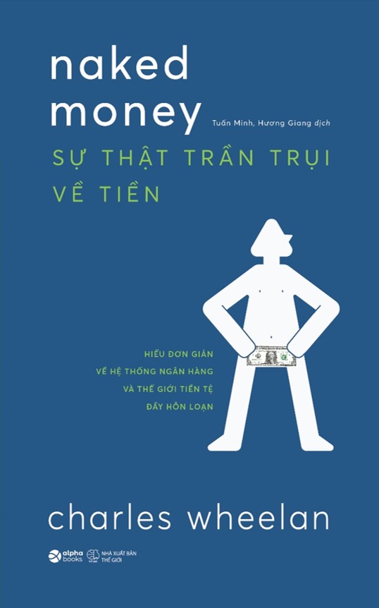 Sự Thật Trần Trụi Về Tiền - Hiểu Đơn Giản Về Hệ Thống Ngân Hàng Và Thế Giới Tiền Tệ Đầy Hỗn Loạn (Charles Wheelan)