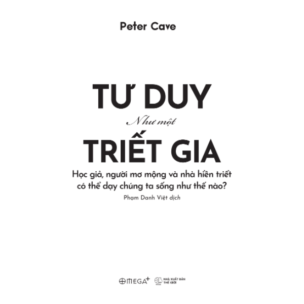 Tư Duy Như Một Triết Gia - Học Giả, Người Mơ Mộng Và Nhà Hiền Triết Có Thể Dạy Chúng Ta Sống Như Thế Nào? (Peter Cave) - Omega Plus