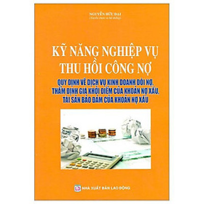 Kỹ Năng Nghiệp Vụ Thu Hồi Công Nợ - Quy Định Về Dịch Vụ Kinh Doanh Đòi Nợ, Thẩm Định Giá Khởi Điểm Của Khoản Nợ Xấu, Tài Sản Bảo Đảm Của Khoản Nợ Xấu