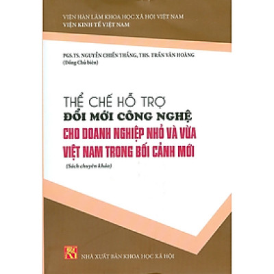 Sách - Thể Chế Hỗ Trợ Đổi Mới Công Nghệ Cho Doanh Nghiệp Nhỏ Và Vừa Việt Nam Trong Bối Cảnh Mới (Sách chuyên khảo)
