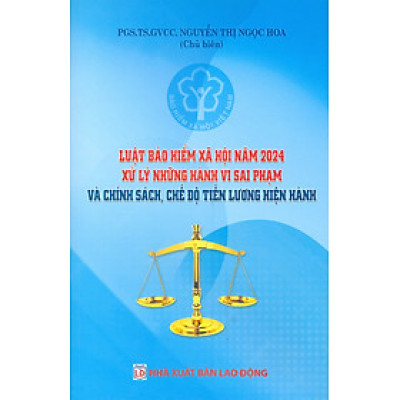 Luật Bảo Hiểm Xã Hội Năm 2024 Xử Lý Những Hành Vi Sai Phạm Và Chính Sách, Chế Độ Tiền Lương Hiện Hành 