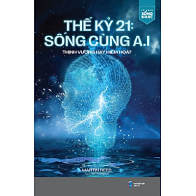 Thế Kỷ 21: Sống Cùng A.I Thịnh Vượng Hay Hiểm Họa?