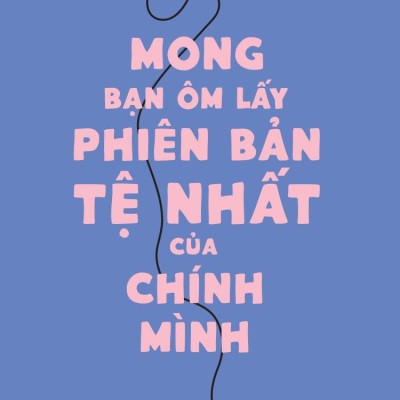 Mong Bạn Ôm Lấy Phiên Bản Tệ Nhất Của Chính Mình
