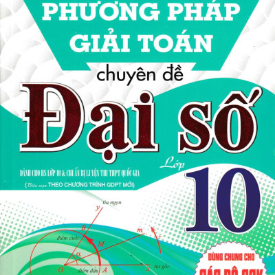 Sách - Phương Pháp Giải Toán Chuyên Đề Đại Số 10 (Biên Soạn Theo Chương Trình Giáo Dục Phổ Thông Mới - Dùng Chung Cho Các Bộ SGK Hiện Hành)