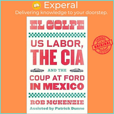 Sách - El Golpe - US Labor, the CIA, and the Coup at Ford in Mexico by Rob McKenzie (UK edition, paperback)