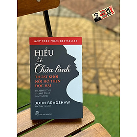 HIỂU ĐỂ CHỮA LÀNH - THOÁT KHỎI NỖI HỔ THẸN ĐỘC HẠI - John Bradshaw- Mai Thảo Yên dịch -  NXB Trẻ