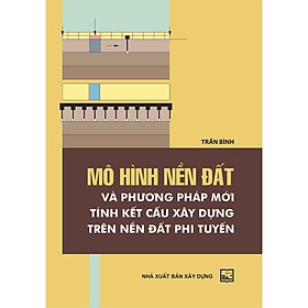 Sách - Mô Hình Nền Đất Và Phương Pháp Mới Tính Kết Cấu Xây Dựng Trên Nền Đất Phi Tuyến 