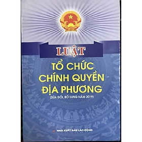 Luật tổ chức chính quyền địa phương ( SĐ, BS năm 2019) - Quốc Hội - NXB Lao Động - Dân Hiền