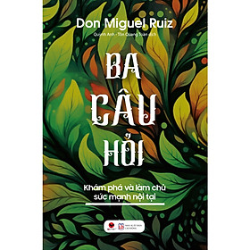 Cuốn Sách Tổng Hợp Kiến Thức Hay:Ba Câu Hỏi - Khám Phá Làm Chủ Sức Mạnh Nội Tại