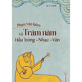 Sách - Phạm Văn Kiêm và trăm năm hầu bóng - nhạc - văn - Lê Y Linh - NXB Hội Nhà Văn
