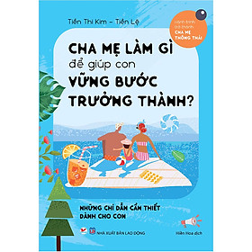 Cha Mẹ Làm Gì Để Giúp Con Vững Bước Trưởng Thành ?- Những Chỉ Dẫn Cần Thiết Dành Cho Con