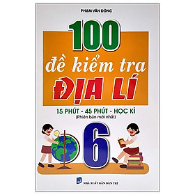 100 Đề Kiểm Tra Địa Lí 6 (15 Phút - 45 Phút - Học Kì)